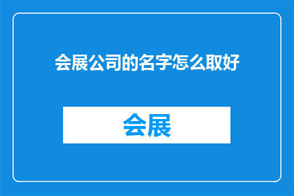 会展公司的名字怎么取好(如何为会展公司起一个吸引人的名字？)