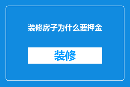 装修房子为什么要押金(为什么在装修房子时需要支付押金？)