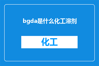 bgda是什么化工溶剂(bgda是什么化工溶剂？这一疑问句类型的长标题，旨在吸引读者的注意力，并激发他们进一步探索和了解bgda一种特定的化工溶剂的兴趣通过将原问题转化为疑问句形式，我们不仅保留了原标题的核心信息，还增加了一种探究和求知的吸引力这样的标题能够有效地引导读者进行深入的思考和讨论，同时也为后续的内容提供了丰富的话题和讨论点)