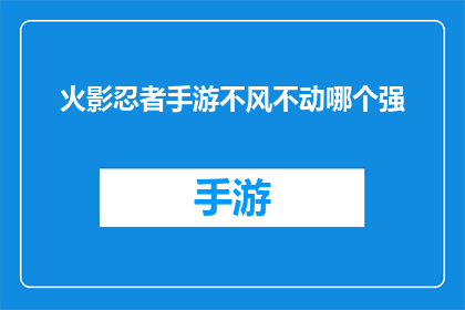 火影忍者手游不风不动哪个强(火影忍者手游：不风不动技能对比，哪个更胜一筹？)