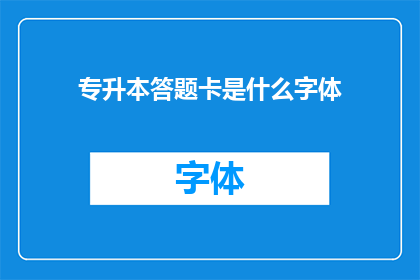 专升本答题卡是什么字体(专升本答题卡的字体类型是什么？)