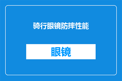 骑行眼镜防摔性能(骑行眼镜的防摔性能如何？是否足够保护骑行者免受意外撞击的伤害？)