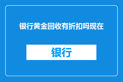 银行黄金回收有折扣吗现在(银行黄金回收是否提供折扣优惠？)