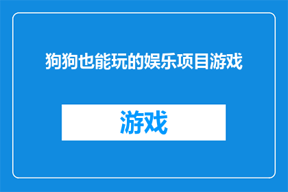 狗狗也能玩的娱乐项目游戏(狗狗也能享受的娱乐项目游戏：它们能参与哪些有趣的游戏？)