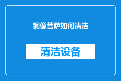 铜像菩萨如何清洁(如何正确清洁铜像菩萨以保持其神圣与庄严？)