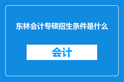 东林会计专硕招生条件是什么(东林会计专硕招生条件是什么？疑问句长标题)