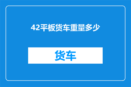 42平板货车重量多少(42平板货车的确切重量是多少？)