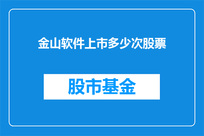 金山软件上市多少次股票(金山软件经历了多少次股票上市？)