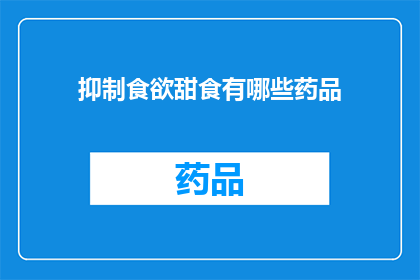 抑制食欲甜食有哪些药品(抑制食欲的药品有哪些？)