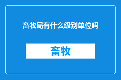 畜牧局有什么级别单位吗(畜牧局是否包含不同级别的单位？)