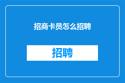 招商卡员怎么招聘(如何有效招募招商卡员？)