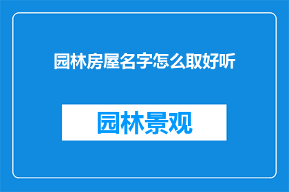 园林房屋名字怎么取好听(如何为园林房屋起一个悦耳动听的名字？)