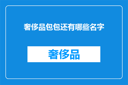奢侈品包包还有哪些名字(奢侈品包包的别称有哪些？)