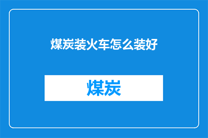 煤炭装火车怎么装好(如何高效地装载煤炭以确保火车安全行驶？)