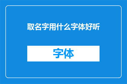取名字用什么字体好听(如何挑选一个悦耳动听的字体来为名字增添魅力？)