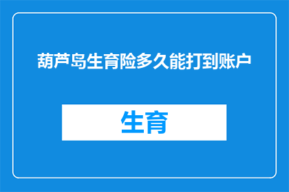 葫芦岛生育险多久能打到账户(葫芦岛生育险报销款项何时能到账？)