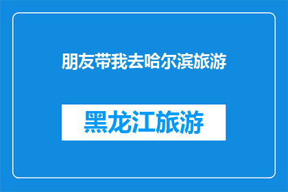 朋友带我去哈尔滨旅游(朋友带我去哈尔滨旅游，这趟旅行体验如何？)