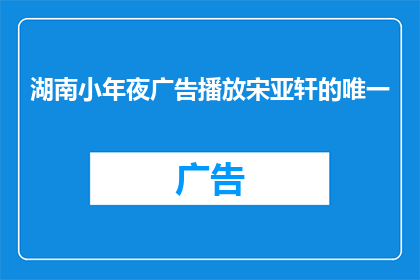 湖南小年夜广告播放宋亚轩的唯一(湖南小年夜，宋亚轩的独特魅力能否在广告中独占鳌头？)