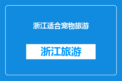 浙江适合宠物旅游(浙江是否适合宠物旅游？)