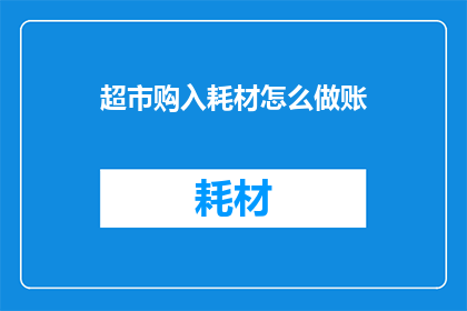 超市购入耗材怎么做账(如何正确记录超市购入耗材的会计处理？)