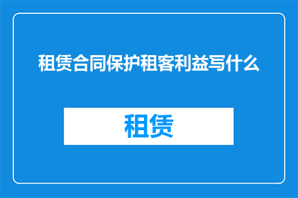 租赁合同保护租客利益写什么(如何确保租赁合同有效保护租客权益？)