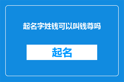 起名字姓钱可以叫钱尊吗(起名时，姓钱的人是否可以选择钱尊作为名字？)