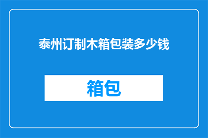 泰州订制木箱包装多少钱(泰州地区定制木箱包装服务的价格是多少？)