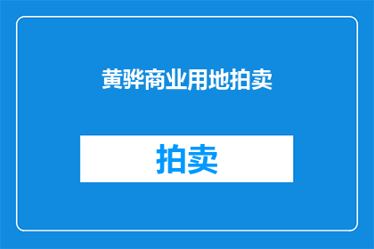 黄骅商业用地拍卖(黄骅市即将举行商业用地拍卖会，你准备好了吗？)