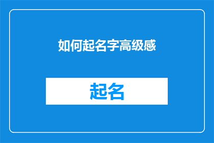 如何起名字高级感(如何起一个既高级又具有吸引力的名字？)