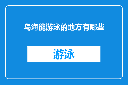 乌海能游泳的地方有哪些(乌海市有哪些游泳场所？)