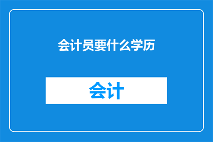 会计员要什么学历(会计员需要具备哪些学历条件？)