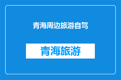 青海周边旅游自驾(青海周边旅游自驾：探索未知的美景，体验独特的文化吗？)