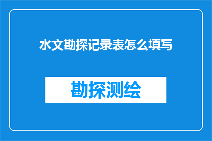水文勘探记录表怎么填写(如何正确填写水文勘探记录表？)
