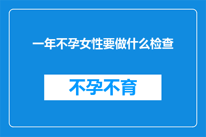 一年不孕女性要做什么检查(面对一年不孕的困境，女性朋友们该如何进行专业的检查以寻求解决之道？)