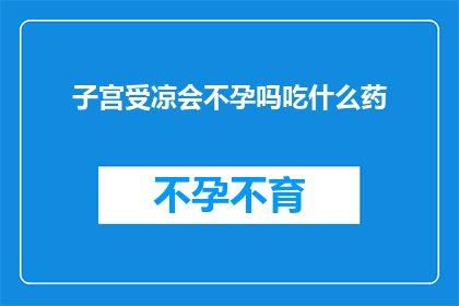 子宫受凉会不孕吗吃什么药(子宫受凉是否会导致不孕？面对这一问题，我们应如何应对？)