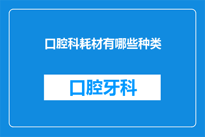 口腔科耗材有哪些种类(口腔科耗材种类有哪些？)