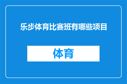 乐步体育比赛班有哪些项目(乐步体育比赛班涵盖哪些多样化的体育项目？)