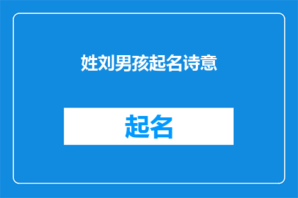姓刘男孩起名诗意(如何为姓刘的男孩起一个充满诗意的名字？)