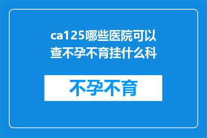 ca125哪些医院可以查不孕不育挂什么科(哪些医院可以提供不孕不育检查服务，并应该挂哪个科室？)