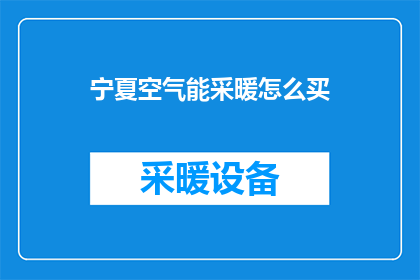 宁夏空气能采暖怎么买(如何购买宁夏的空气能采暖设备？)