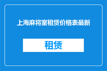 上海麻将室租赁价格表最新(上海麻将室租赁价格最新一览表，您想了解的都在这里吗？)