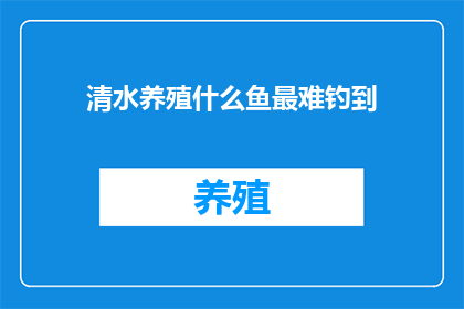 清水养殖什么鱼最难钓到(清水养殖中，哪种鱼最难被钓获？)