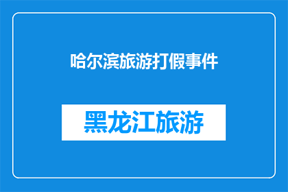 哈尔滨旅游打假事件(哈尔滨旅游打假事件：真相究竟如何？)