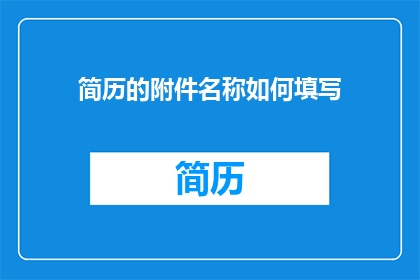 简历的附件名称如何填写(如何正确命名简历附件？)