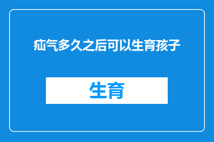 疝气多久之后可以生育孩子(疝气患者在何时能够安全地开始生育计划？)