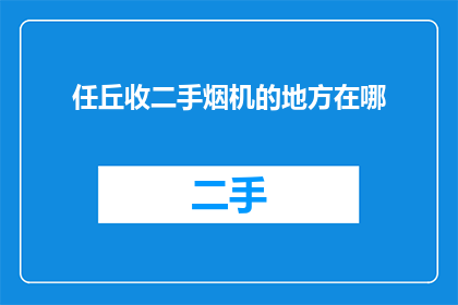 任丘收二手烟机的地方在哪(任丘市哪里可以购买二手烟机？)