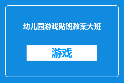 幼儿园游戏贴班教案大班(幼儿园大班如何设计富有创意和教育意义的游戏贴班教案？)