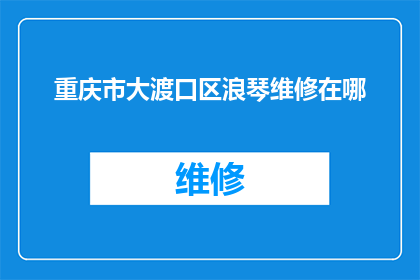 重庆市大渡口区浪琴维修在哪(重庆市大渡口区浪琴手表维修服务在哪里？)