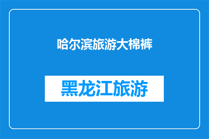 哈尔滨旅游大棉裤(哈尔滨旅游必穿大棉裤，为何成为游客的必备之选？)