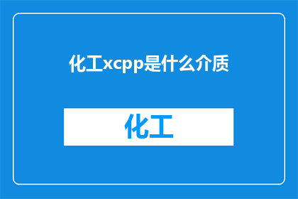 化工xcpp是什么介质(化工领域中的XCPP介质是什么？)
